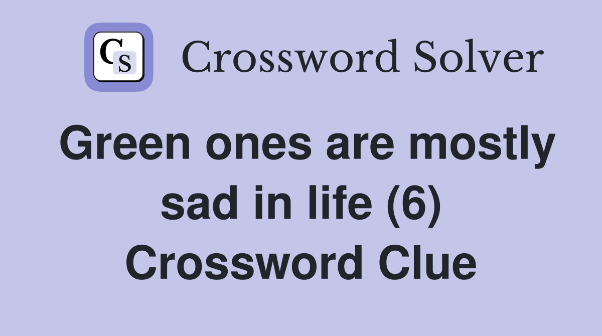 Green ones are mostly sad in life (6) Crossword Clue Answers